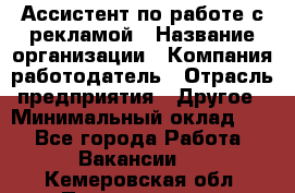 Ассистент по работе с рекламой › Название организации ­ Компания-работодатель › Отрасль предприятия ­ Другое › Минимальный оклад ­ 1 - Все города Работа » Вакансии   . Кемеровская обл.,Прокопьевск г.